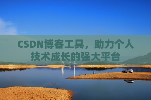 CSDN博客工具，助力个人技术成长的强大平台